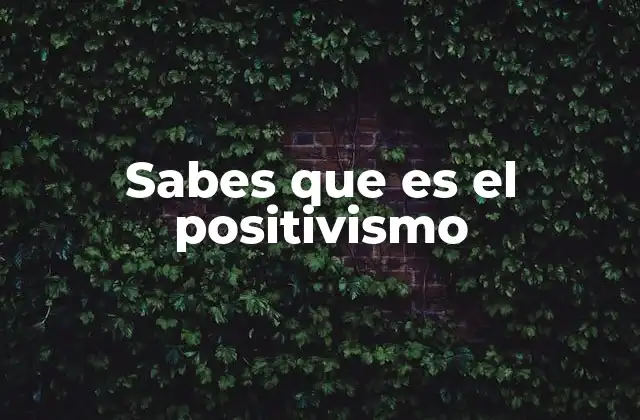 Sabes que es el Positivismo 2 El positivismo como base de la ciencia moderna