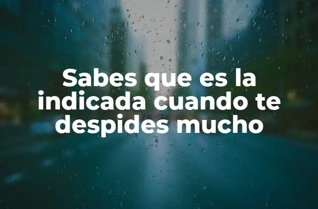 Sabes que es la Indicada Cuando Te Despides Mucho