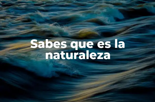 Sabes que es la Naturaleza