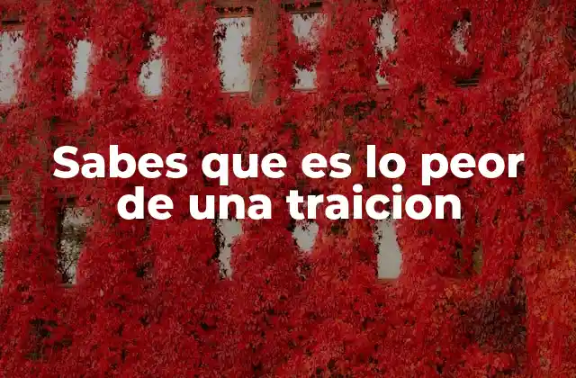 Sabes que es Lo Peor de una Traicion