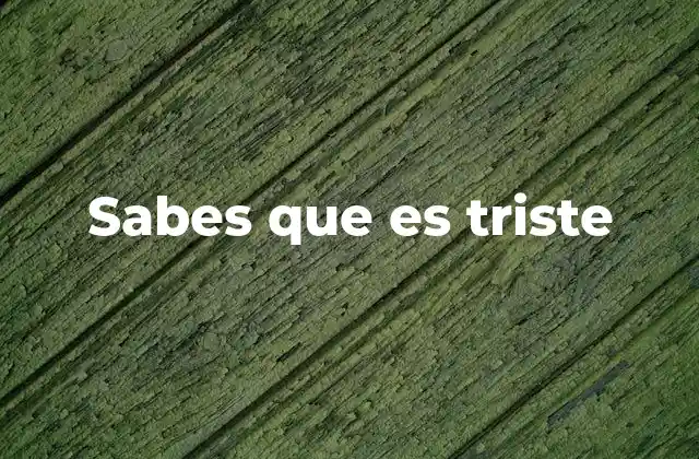 Sabes que es Triste