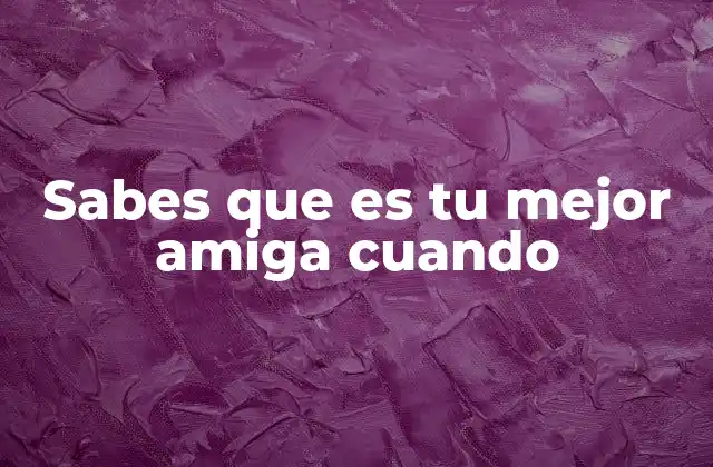 Sabes que es Tu Mejor Amiga Cuando