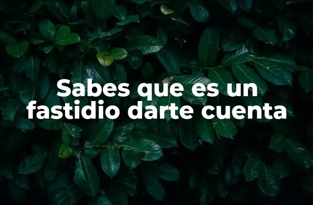 Sabes que es un Fastidio Darte Cuenta