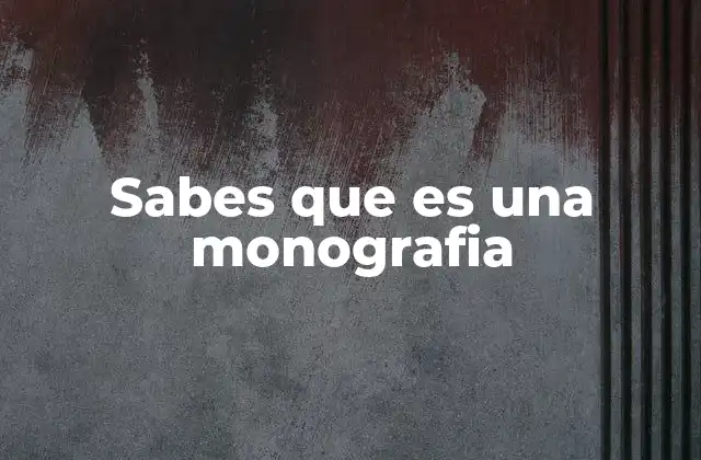 Sabes que es una Monografia