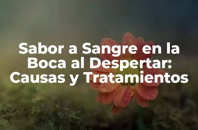 Sabor a Sangre en la Boca Al Despertar: Causas y Tratamientos