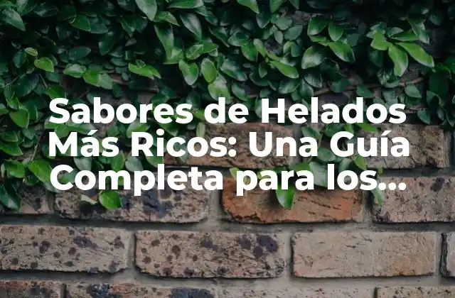 Sabores de Helados Más Ricos: una Guía Completa para los Amantes de la Crema