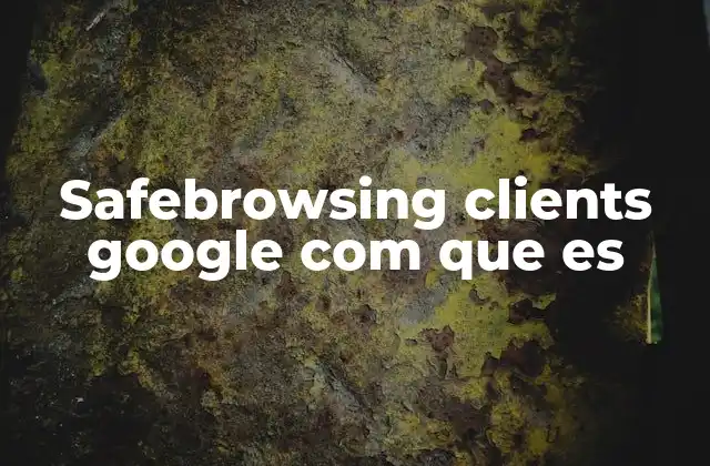 Safebrowsing Clients Google Com que es