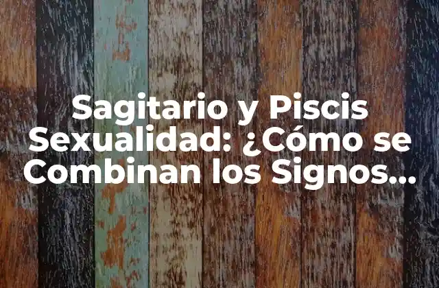 Sagitario y Piscis Sexualidad: ¿cómo Se Combinan los Signos de Fuego y Agua?