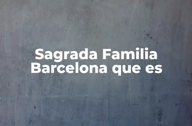 Sagrada Familia Barcelona que es