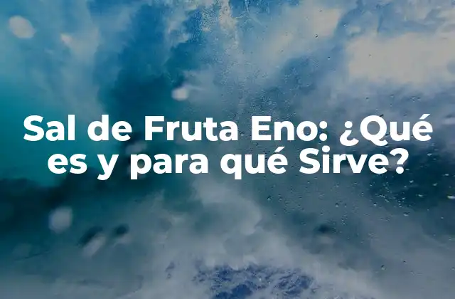 Sal de Fruta Eno: ¿qué es y para Qué Sirve?