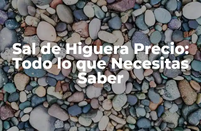 Sal de Higuera Precio: Todo Lo que Necesitas Saber