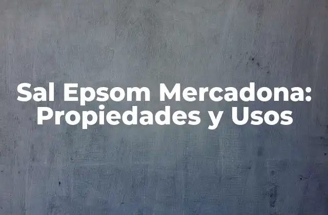 Sal Epsom Mercadona: Propiedades y Usos