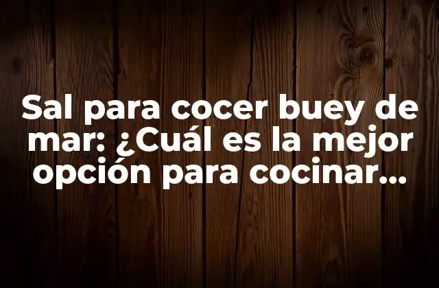 Sal para Cocer Buey de Mar: ¿cuál es la Mejor Opción para Cocinar Este Manjar?