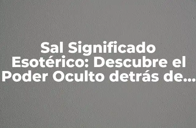 Sal Significado Esotérico: Descubre el Poder Oculto Detrás de Este Mineral 2 Orígenes y Propiedades de la Sal