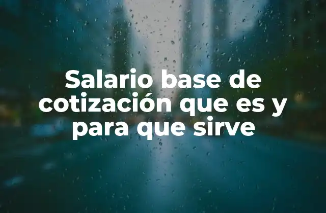 Salario Base de Cotización que es y para que Sirve