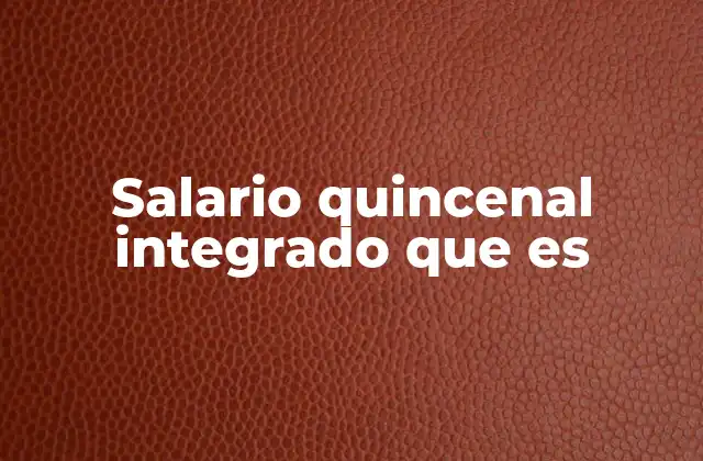 Salario Quincenal Integrado que es