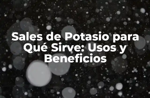 Sales de Potasio para Qué Sirve: Usos y Beneficios