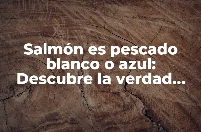Salmón es Pescado Blanco o Azul: Descubre la Verdad Detrás de la Carne de Salmón