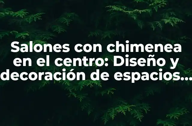 Salones con Chimenea en el Centro: Diseño y Decoración de Espacios Cálidos y Acogedores