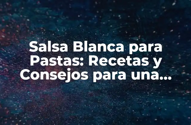 Salsa Blanca para Pastas: Recetas y Consejos para una Deliciosa Comidaitaliana