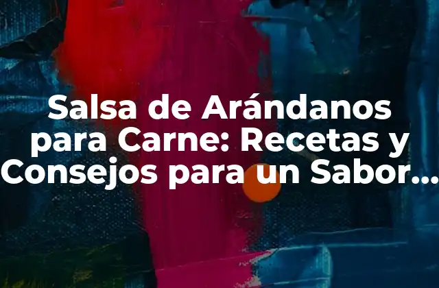 Salsa de Arándanos para Carne: Recetas y Consejos para un Sabor Único