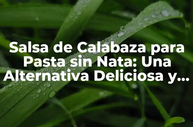 Salsa de Calabaza para Pasta sin Nata: una Alternativa Deliciosa y Saludable