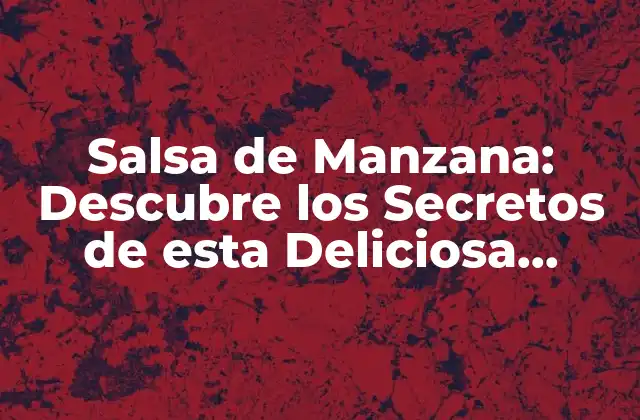 Salsa de Manzana: Descubre los Secretos de Esta Deliciosa Creación