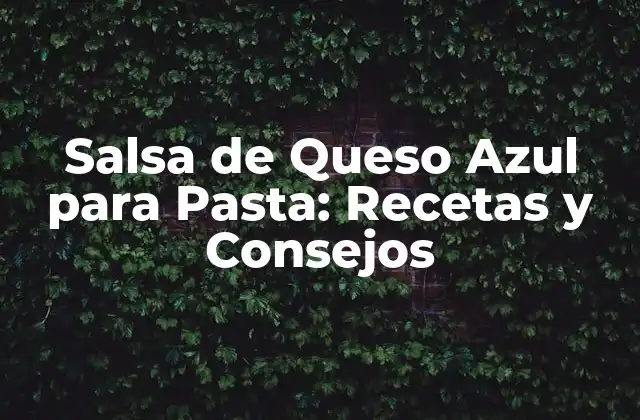 Salsa de Queso Azul para Pasta: Recetas y Consejos