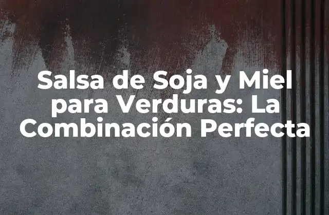¿Qué es la Salsa de Soja y Miel para Verduras?