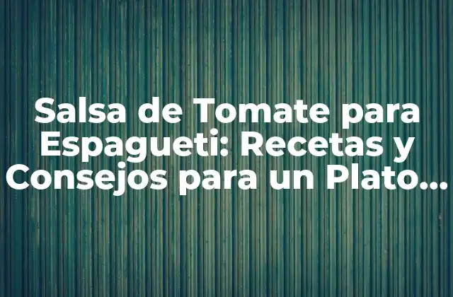 Salsa de Tomate para Espagueti: Recetas y Consejos para un Plato Auténtico