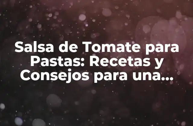 Orígenes y Evolución de la Salsa de Tomate para Pastas
