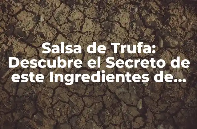 Salsa de Trufa: Descubre el Secreto de Este Ingredientes de Lujo 2 Orígenes y Historia de la Salsa de Trufa