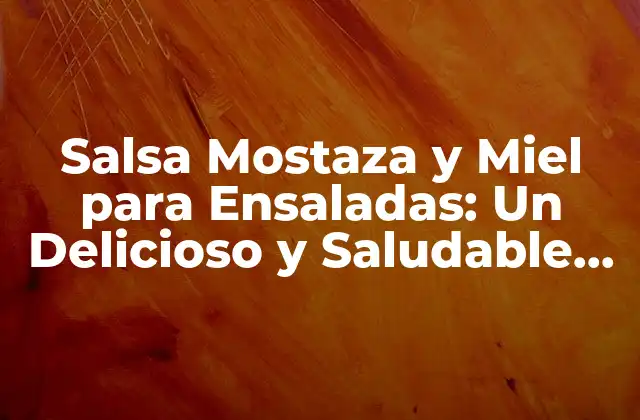 Salsa Mostaza y Miel para Ensaladas: un Delicioso y Saludable Aliado