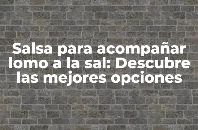 Salsa para Acompañar Lomo a la Sal: Descubre las Mejores Opciones