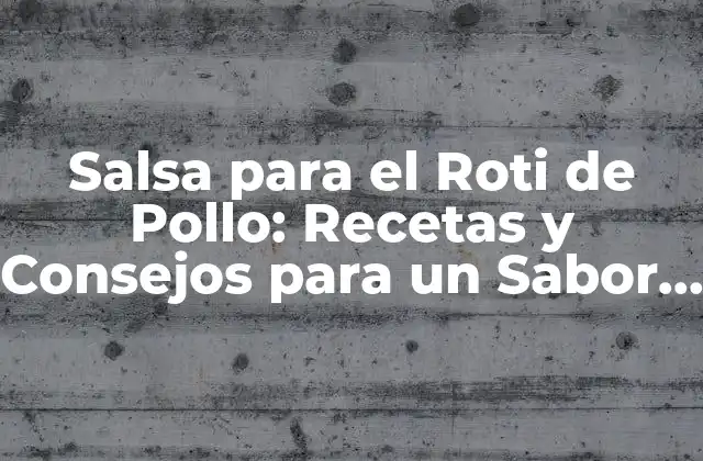 Salsa para el Roti de Pollo: Recetas y Consejos para un Sabor Único
