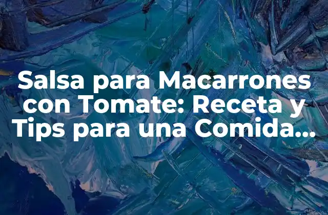 Salsa para Macarrones con Tomate: Receta y Tips para una Comida Deliciosa