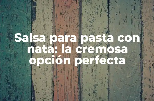 Salsa para Pasta con Nata: la Cremosa Opción Perfecta