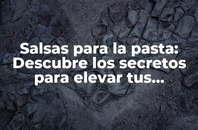 Salsas para la Pasta: Descubre los Secretos para Elevar Tus Comidas a Otro Nivel