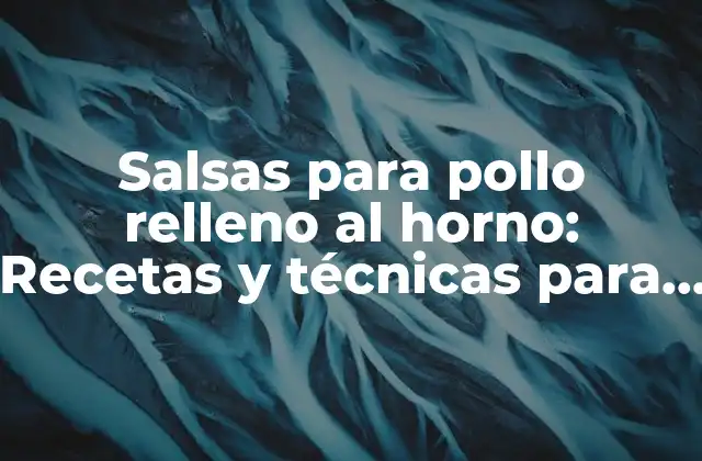 Salsas para Pollo Relleno Al Horno: Recetas y Técnicas para Darle Sabor a Tu Comida