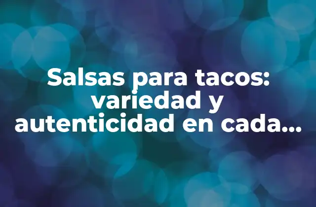 Salsas para Tacos: Variedad y Autenticidad en Cada Bocado