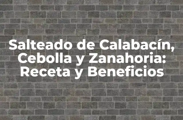 Salteado de Calabacín, Cebolla y Zanahoria: Receta y Beneficios
