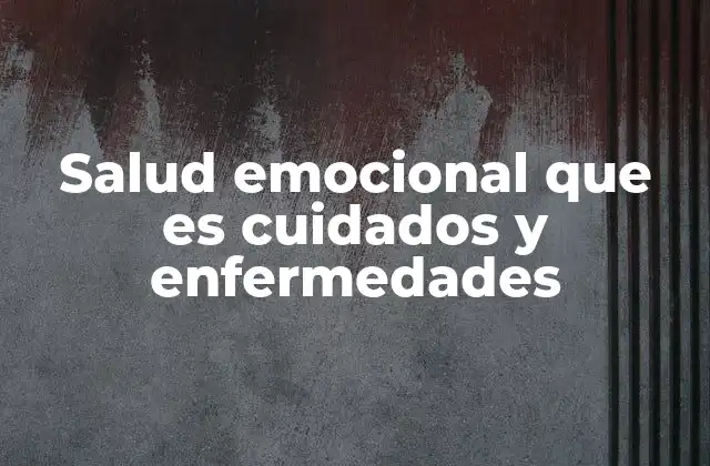 Salud Emocional que es Cuidados y Enfermedades