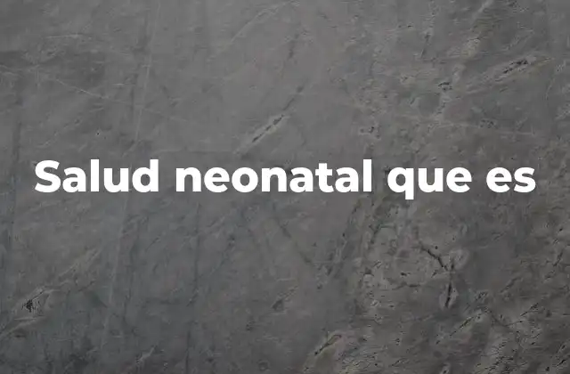 Salud Neonatal que es
