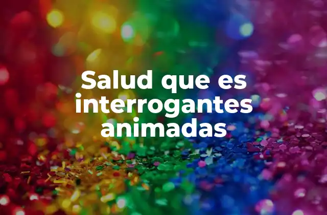Salud que es Interrogantes Animadas