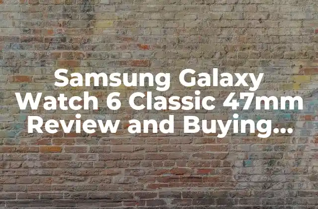Samsung Galaxy Watch 6 Classic 47mm Review And Buying Guide