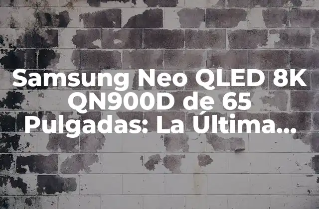 Samsung Neo Qled 8k Qn900d de 65 Pulgadas: la Última Tecnología en Pantallas de Alta Definición