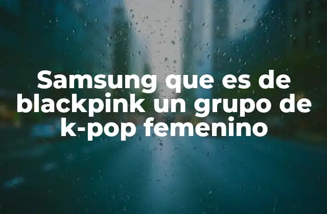 Samsung que es de Blackpink un Grupo de K-pop Femenino
