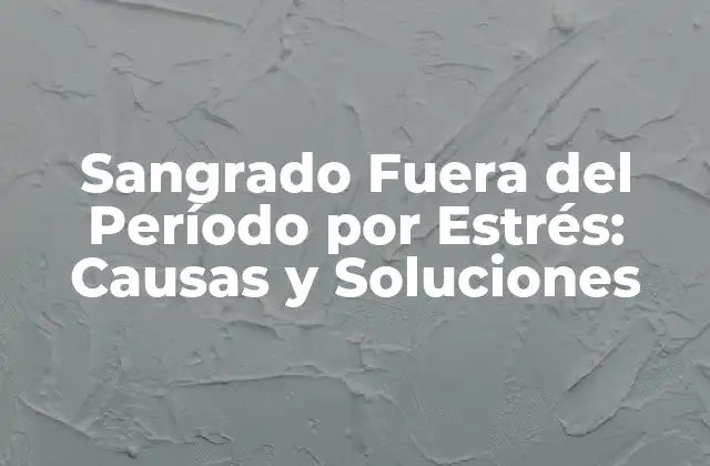 Sangrado Fuera Del Período por Estrés: Causas y Soluciones