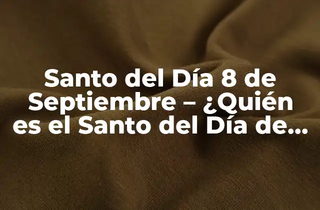 Santo Del Día 8 de Septiembre – ¿quién es el Santo Del Día de Hoy?
