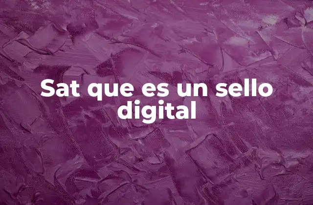 Sat que es un Sello Digital 2 El papel del SAT en la digitalización de documentos fiscales